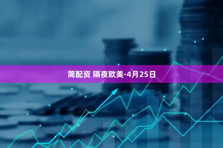简配资 隔夜欧美·4月25日