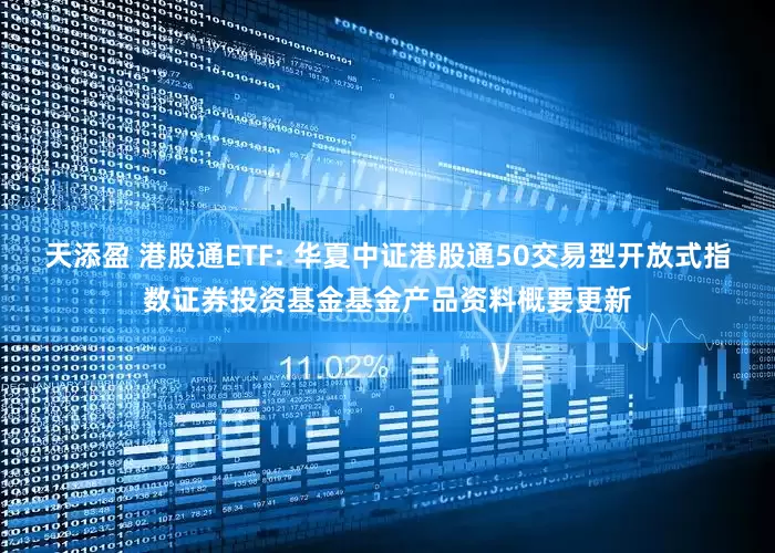 天添盈 港股通ETF: 华夏中证港股通50交易型开放式指数证券投资基金基金产品资料概要更新