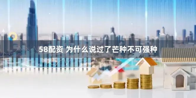 58配资 为什么说过了芒种不可强种