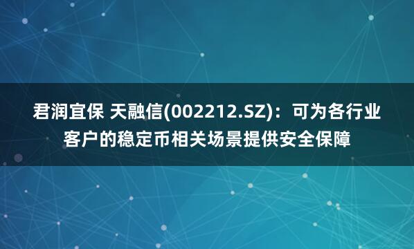 君润宜保 天融信(002212.SZ)：可为各行业客户的稳定币相关场景提供安全保障