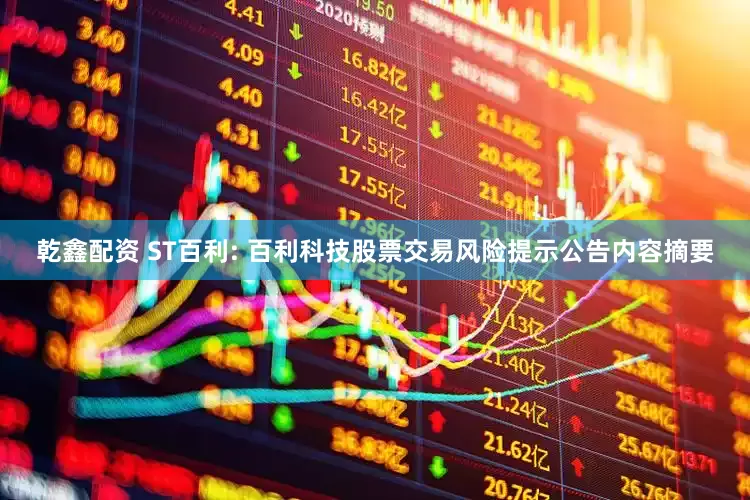 乾鑫配资 ST百利: 百利科技股票交易风险提示公告内容摘要