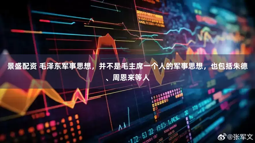 景盛配资 毛泽东军事思想，并不是毛主席一个人的军事思想，也包括朱德、周恩来等人