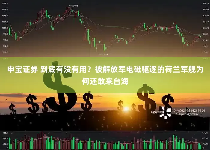申宝证券 到底有没有用？被解放军电磁驱逐的荷兰军舰为何还敢来台海