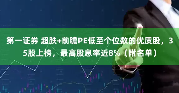 第一证券 超跌+前瞻PE低至个位数的优质股，35股上榜，最高股息率近8%（附名单）